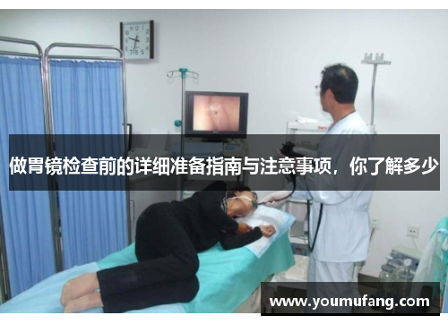 做胃镜检查前的详细准备指南与注意事项，你了解多少