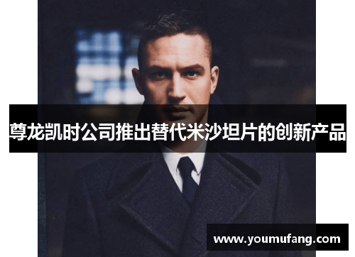尊龙凯时公司推出替代米沙坦片的创新产品