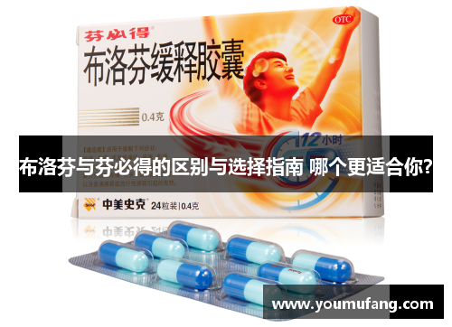 布洛芬与芬必得的区别与选择指南 哪个更适合你？