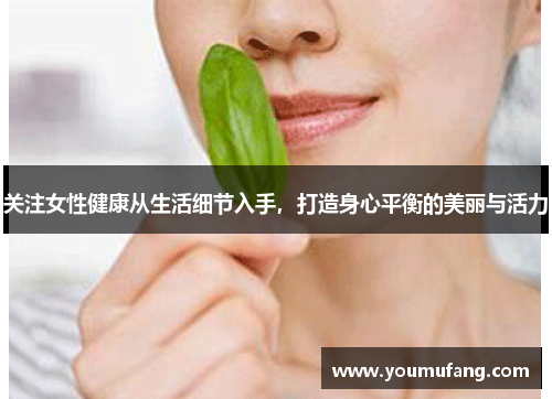 关注女性健康从生活细节入手，打造身心平衡的美丽与活力