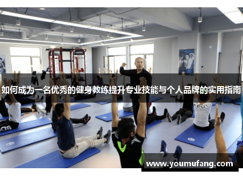 如何成为一名优秀的健身教练提升专业技能与个人品牌的实用指南